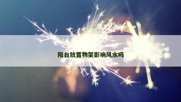 陽臺放置物架影響風水嗎
