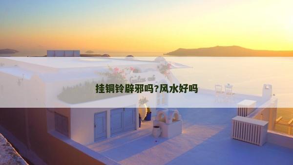 掛銅鈴辟邪嗎?風(fēng)水好嗎