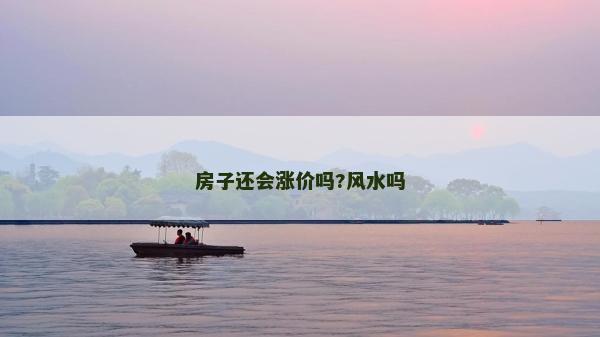 房子還會漲價嗎?風水嗎