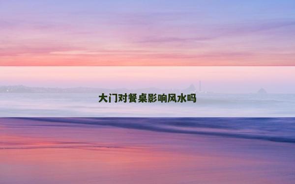 大門對餐桌影響風水嗎