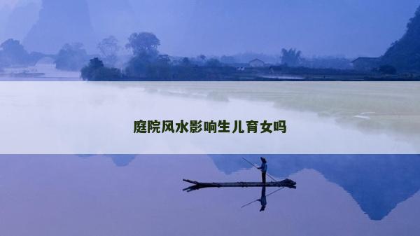 庭院風水影響生兒育女嗎