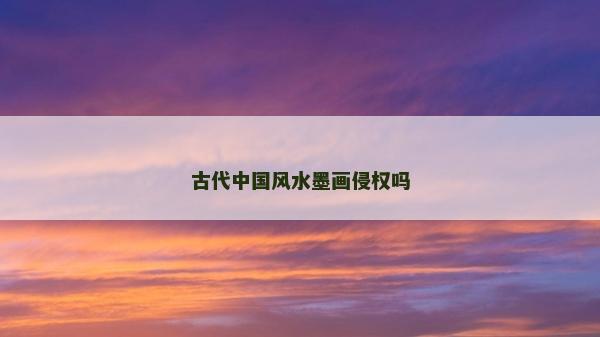 古代中國風(fēng)水墨畫侵權(quán)嗎