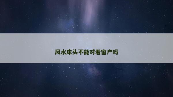 風(fēng)水床頭不能對(duì)著窗戶嗎