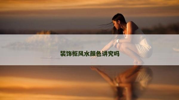 裝飾柜風(fēng)水顏色講究嗎