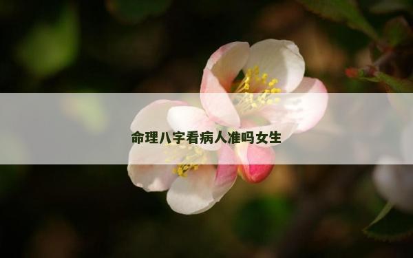 命理八字看病人準(zhǔn)嗎女生
