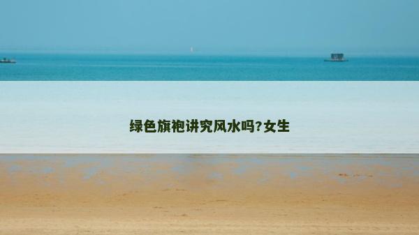 綠色旗袍講究風水嗎?女生