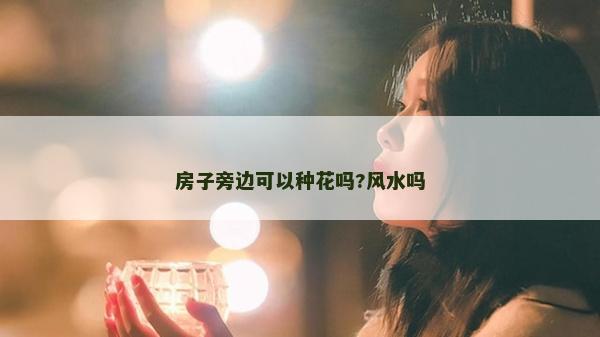 房子旁邊可以種花嗎?風(fēng)水嗎