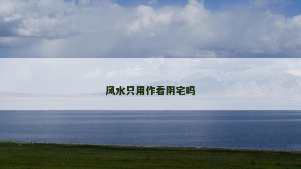 風(fēng)水只用作看陰宅嗎