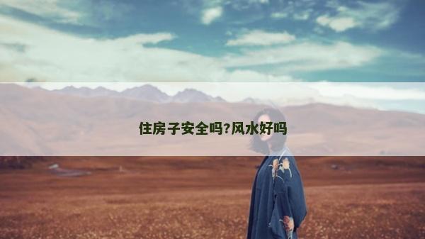 住房子安全嗎?風(fēng)水好嗎