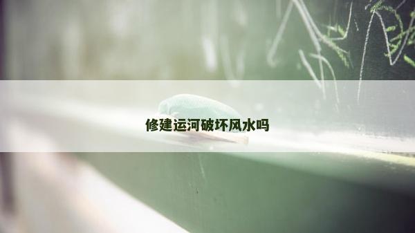 修建運河破壞風水嗎