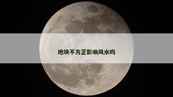 地塊不方正影響風(fēng)水嗎