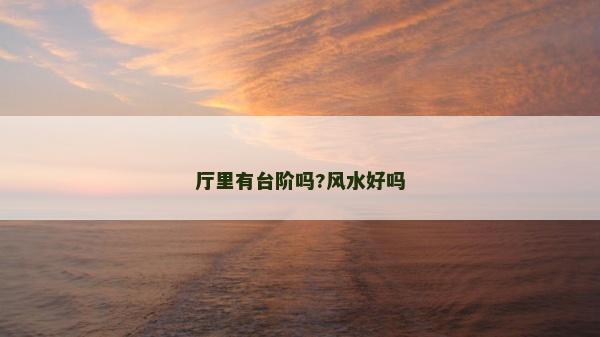 廳里有臺(tái)階嗎?風(fēng)水好嗎