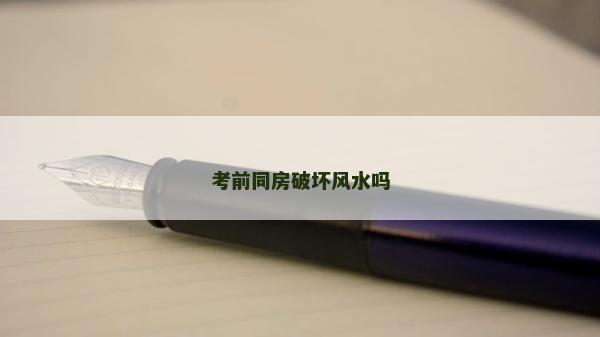 考前同房破壞風水嗎