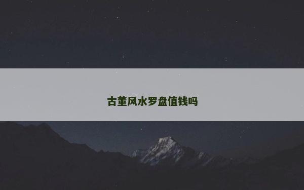 古董風(fēng)水羅盤值錢嗎