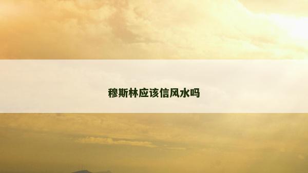 穆斯林應該信風水嗎