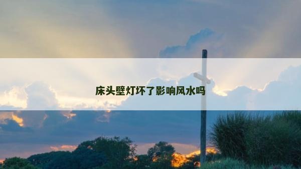 床頭壁燈壞了影響風水嗎