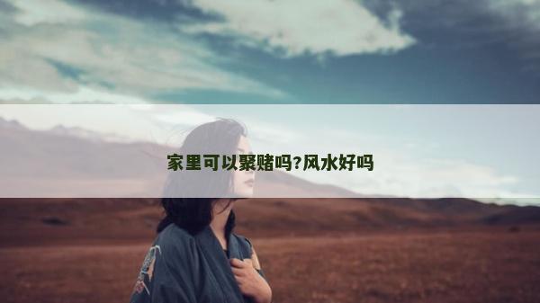 家里可以聚賭嗎?風(fēng)水好嗎
