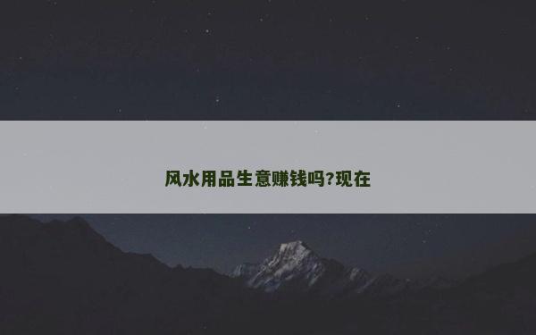 風水用品生意賺錢嗎?現在