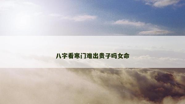 八字看寒門難出貴子嗎女命