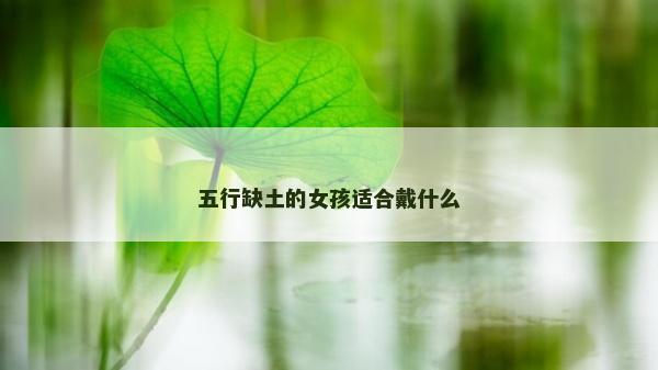 五行缺土的女孩適合戴什么