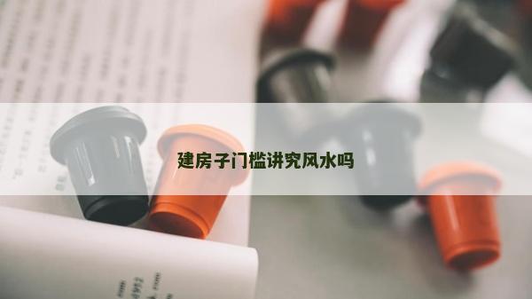 建房子門檻講究風水嗎