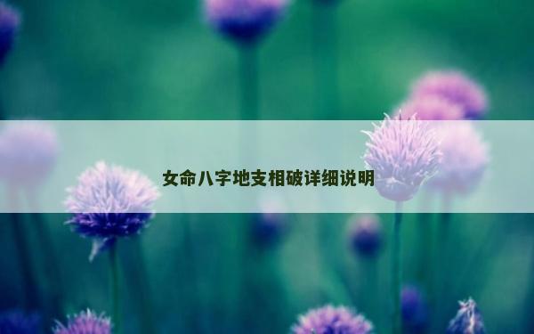 女命八字地支相破詳細(xì)說明