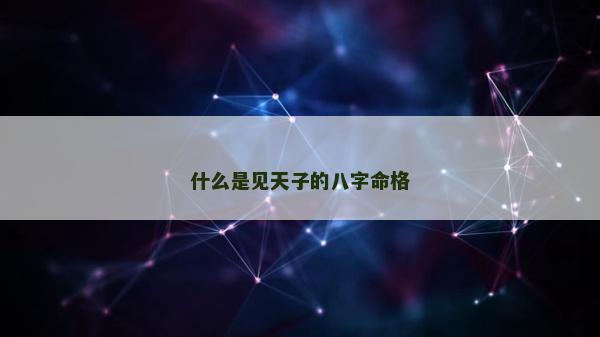 什么是見(jiàn)天子的八字命格