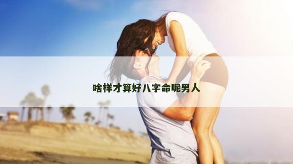 啥樣才算好八字命呢男人