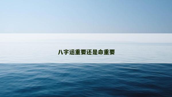 八字運(yùn)重要還是命重要