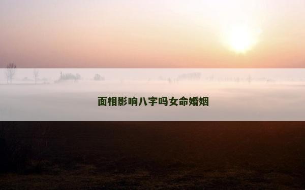 面相影響八字嗎女命婚姻