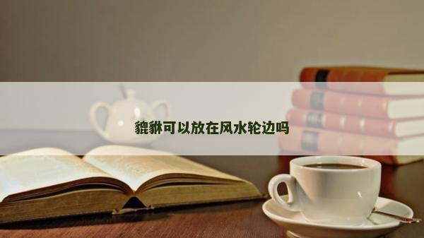 貔貅可以放在風水輪邊嗎
