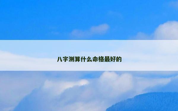 八字測(cè)算什么命格最好的