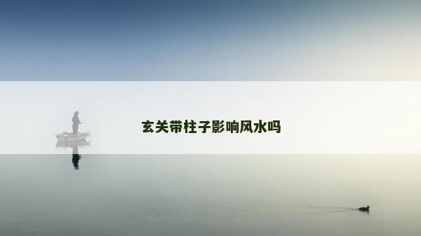 玄關(guān)帶柱子影響風(fēng)水嗎