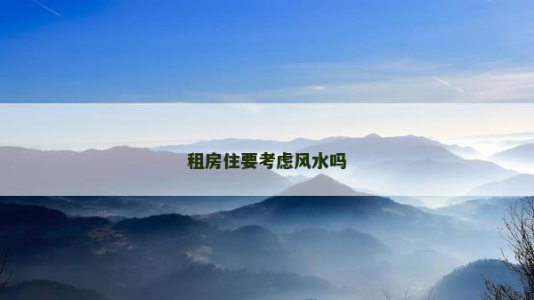 租房住要考慮風水嗎 租房住要考慮風水嗎