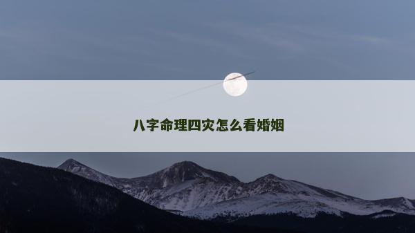 八字命理四災怎么看婚姻