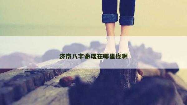 濟(jì)南八字命理在哪里找啊
