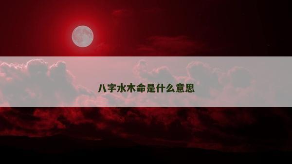 八字水木命是什么意思