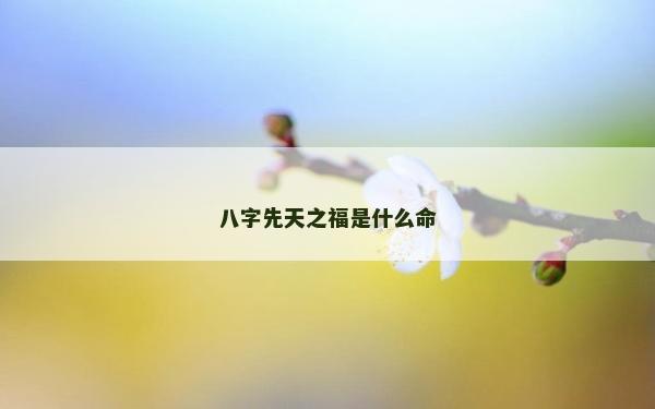 八字先天之福是什么命