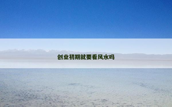 創業初期就要看風水嗎