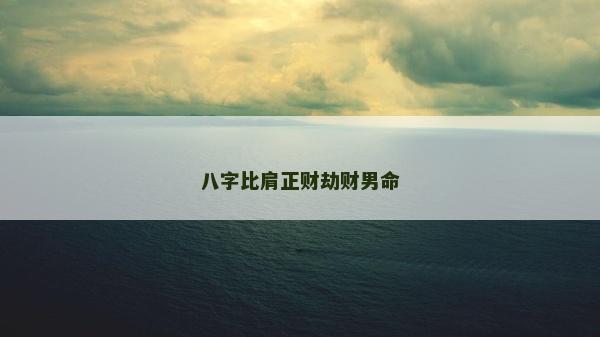 八字比肩正財(cái)劫財(cái)男命