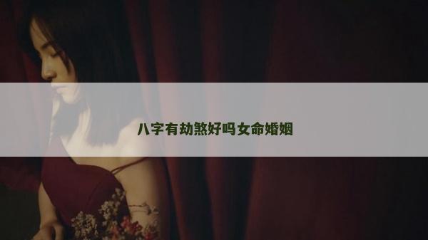 八字有劫煞好嗎女命婚姻