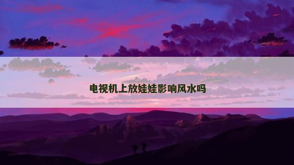 電視機(jī)上放娃娃影響風(fēng)水嗎