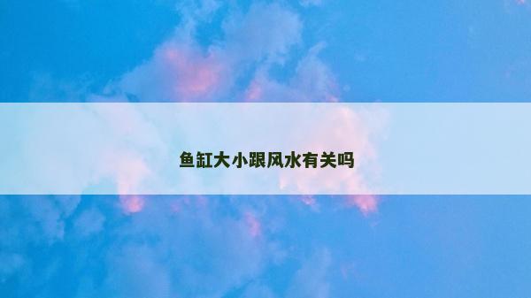 魚缸大小跟風水有關嗎