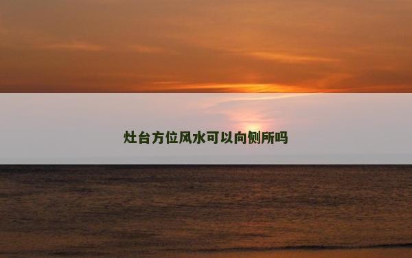 灶臺方位風(fēng)水可以向側(cè)所嗎 灶臺方位風(fēng)水可以向側(cè)所嗎