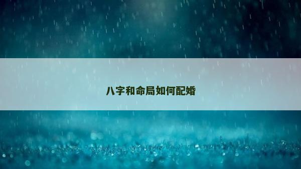 八字和命局如何配婚