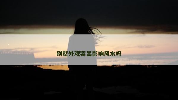 別墅外觀突出影響風水嗎