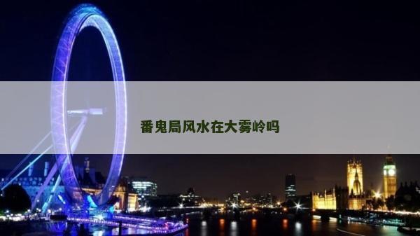 番鬼局風(fēng)水在大霧嶺嗎