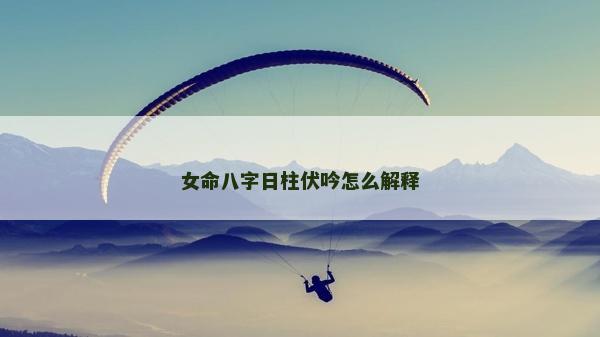 女命八字日柱伏吟怎么解釋