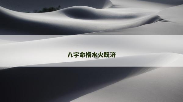 八字命格水火既濟(jì) 八字命格水火既濟(jì)