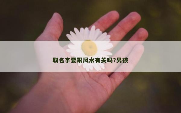 取名字要跟風(fēng)水有關(guān)嗎?男孩